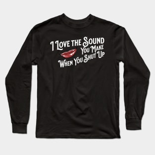 I Love the Sound you Make When You Shut Up Long Sleeve T-Shirt